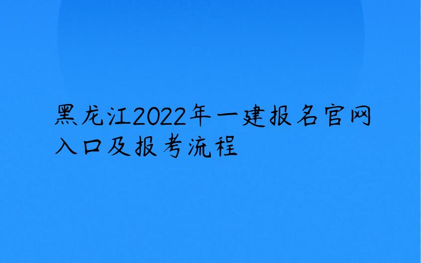 黑龙江2022年一建报名官网入口及报考流程