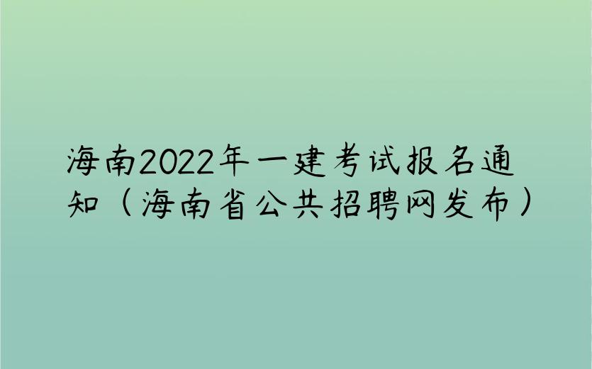 海南2022年一建考试报名通知（海南省公共招聘网发布）
