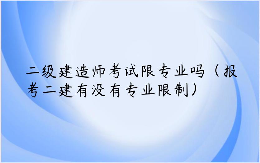 二级建造师考试限专业吗（报考二建有没有专业限制）