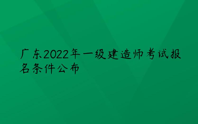 广东2022年一级建造师考试报名条件公布