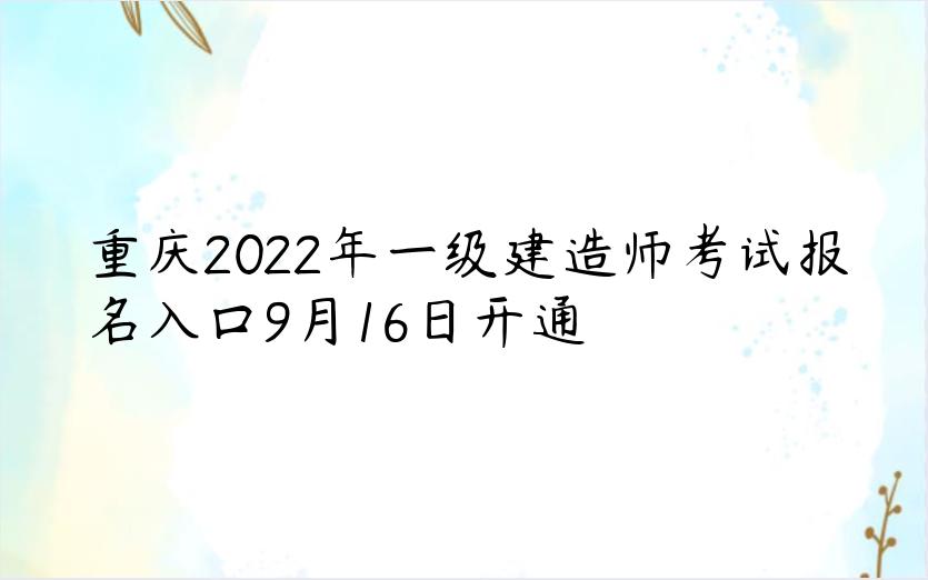 重庆2022年一级建造师考试报名入口9月16日开通