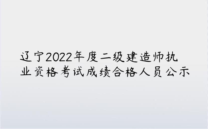 辽宁2022年度二级建造师执业资格考试成绩合格人员公示