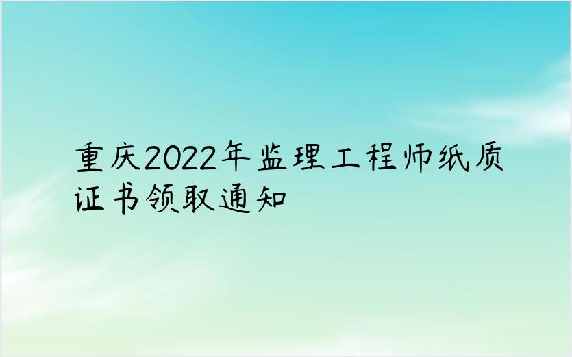 重庆2022年监理工程师纸质证书领取通知