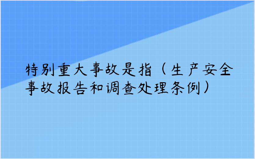 特别重大事故是指（生产安全事故报告和调查处理条例）