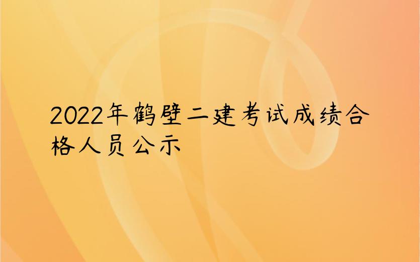 2022年鹤壁二建考试成绩合格人员公示