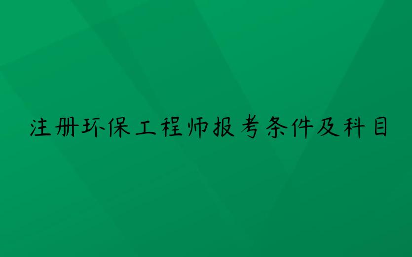 注册环保工程师报考条件及科目