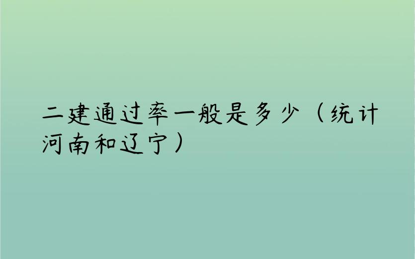 二建通过率一般是多少（统计河南和辽宁）