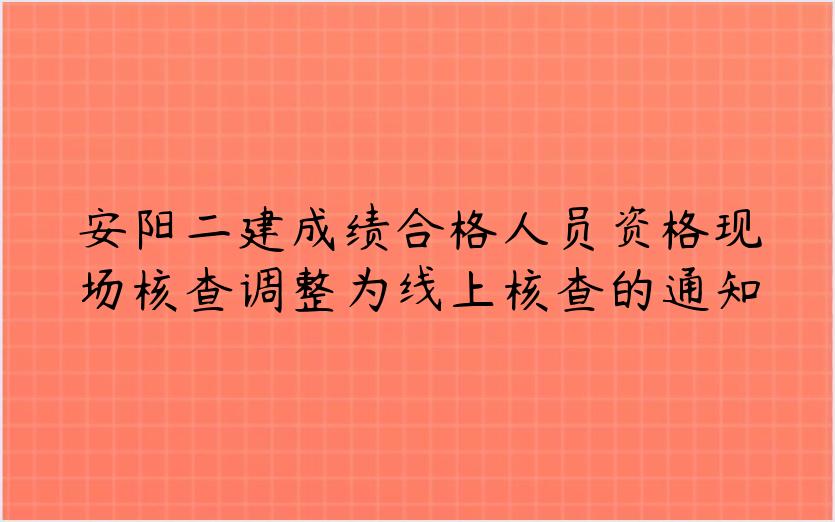 安阳二建成绩合格人员资格现场核查调整为线上核查的通知