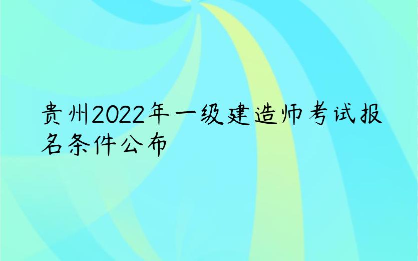 贵州2022年一级建造师考试报名条件公布
