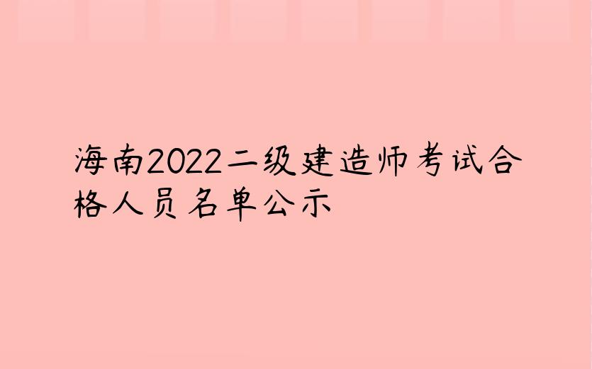 海南2022二级建造师考试合格人员名单公示