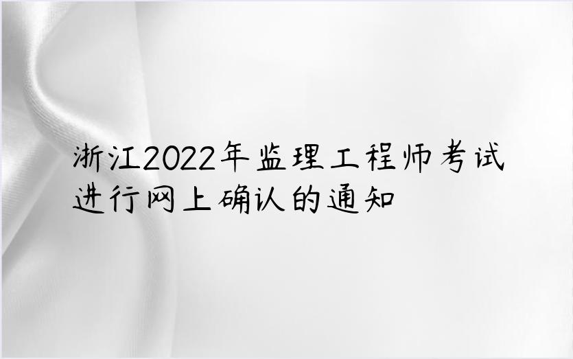 浙江2022年监理工程师考试进行网上确认的通知