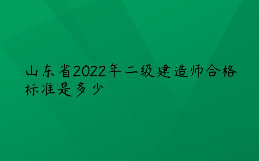 山东省2022年二级建造师合格标准是多少