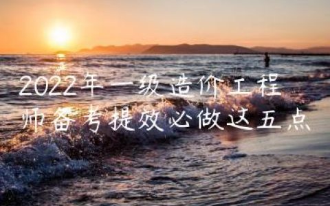 2022年一级造价工程师备考提效必做这五点