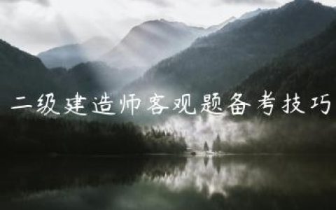 二级建造师客观题备考技巧和方法（二建考试有什么技巧）