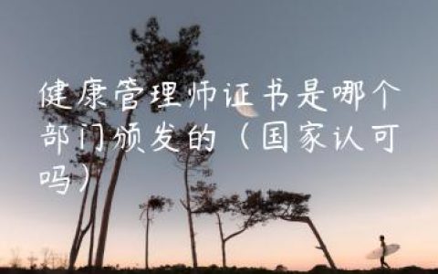 健康管理师证书是哪个部门颁发的（国家认可吗）