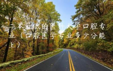 二本最低的医科大学口腔专业（口腔医学专业多少分能上）