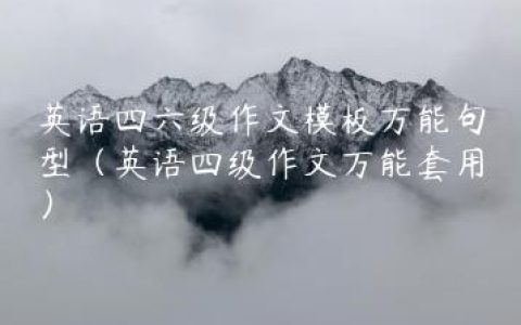 英语四六级作文模板万能句型（英语四级作文万能套用）