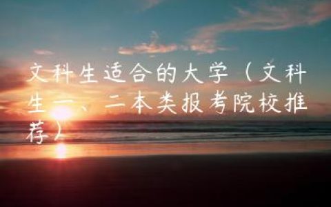 文科生适合的大学（文科生一、二本类报考院校推荐）