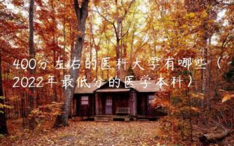 400分左右的医科大学有哪些（2022年最低分的医学本科）