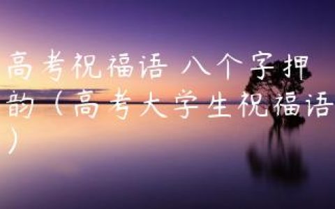 高考祝福语 八个字押韵（高考大学生祝福语）