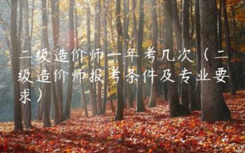 二级造价师一年考几次（二级造价师报考条件及专业要求）