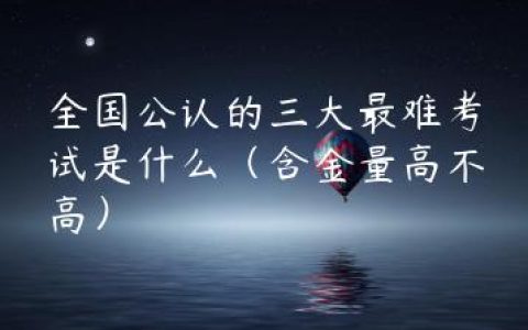全国公认的三大最难考试是什么（含金量高不高）