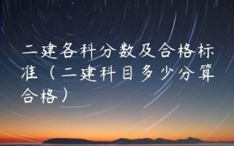 二建各科分数及合格标准（二建科目多少分算合格）