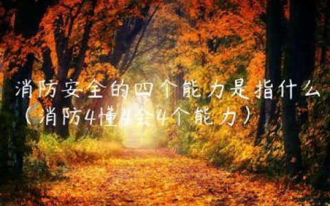 消防安全的四个能力是指什么（消防4懂4会4个能力）