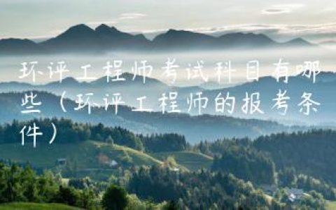 环评工程师考试科目有哪些（环评工程师的报考条件）