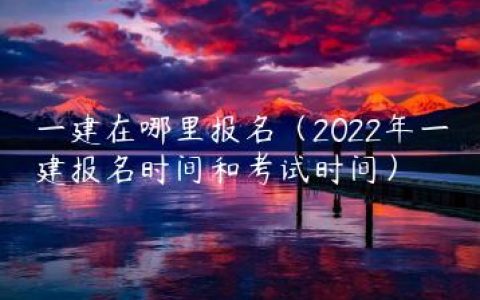 一建在哪里报名（2022年一建报名时间和考试时间）