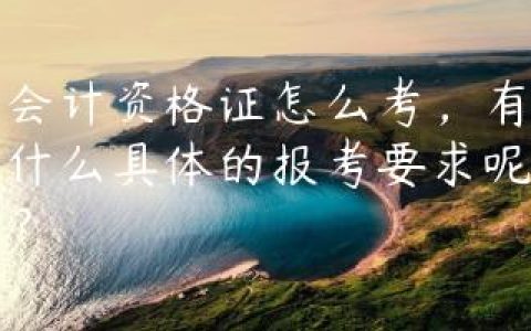会计资格证怎么考，有什么具体的报考要求呢？