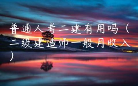 普通人考二建有用吗（二级建造师一般月收入）