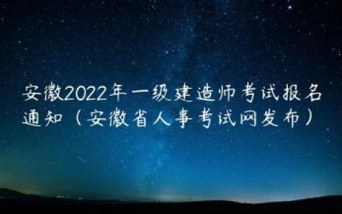 安徽2022年一级建造师考试报名通知（安徽省人事考试网发布）