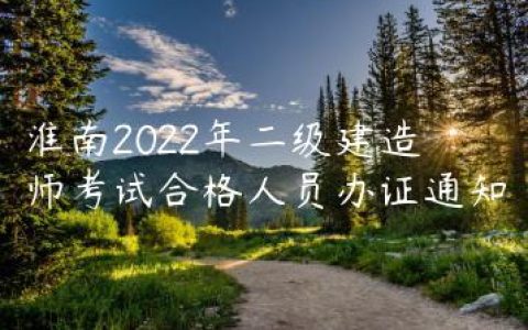 淮南2022年二级建造师考试合格人员办证通知