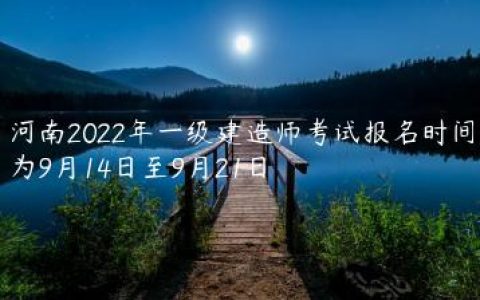 河南2022年一级建造师考试报名时间（9月14日-9月21日）