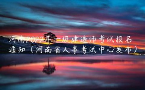 河南2022年一级建造师考试报名通知（河南省人事考试中心发布）