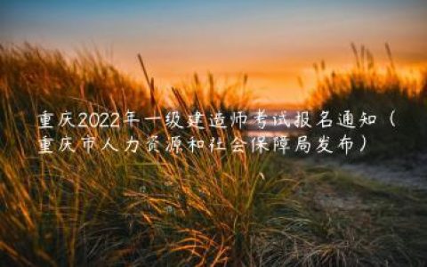 重庆2022年一级建造师考试报名通知（重庆市人力资源和社会保障局发布）