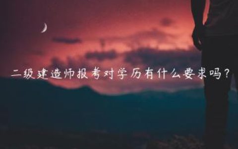 二级建造师报考对学历有什么要求吗？