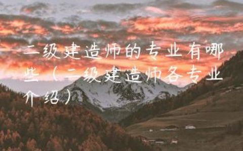 二级建造师的专业有哪些（二级建造师各专业介绍）