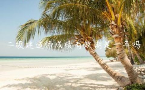 二级建造师成绩有效期是一年吗