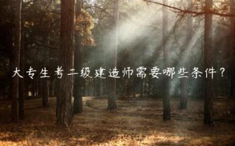 大专生考二级建造师需要哪些条件？