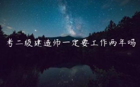 考二级建造师一定要工作两年吗