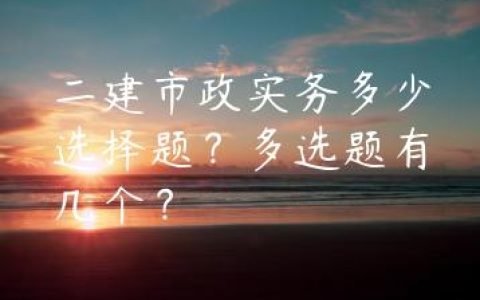 二建市政实务多少选择题？多选题有几个？