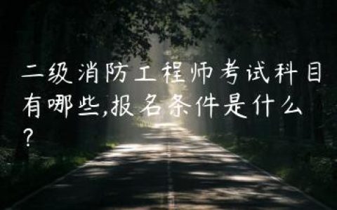 二级消防工程师考试科目有哪些,报名条件是什么？