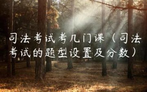 司法考试考几门课（司法考试的题型设置及分数）