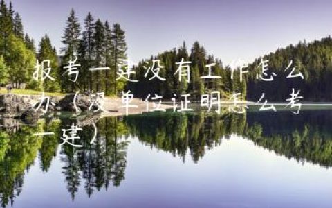 报考一建没有工作怎么办（没单位证明怎么考一建）