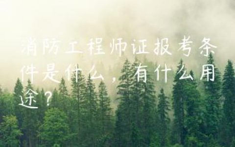 消防工程师证报考条件是什么，有什么用途？
