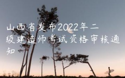 山西省发布2022年二级建造师考试资格审核通知