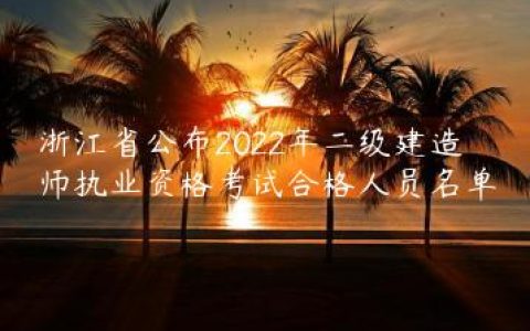 浙江省公布2022年二级建造师执业资格考试合格人员名单