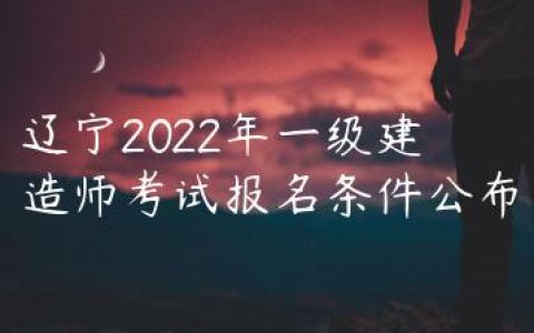 辽宁2022年一级建造师考试报名条件公布